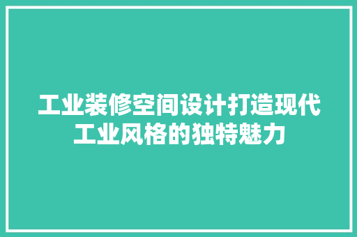 工业装修空间设计打造现代工业风格的独特魅力