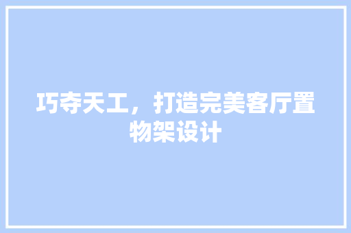 巧夺天工，打造完美客厅置物架设计