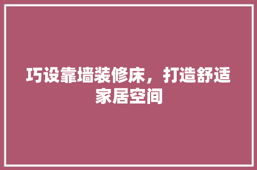 巧设靠墙装修床，打造舒适家居空间