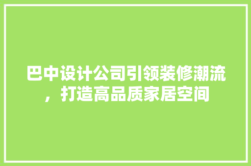 巴中设计公司引领装修潮流，打造高品质家居空间