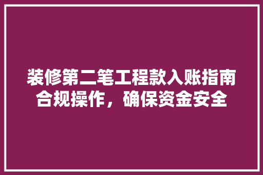 装修第二笔工程款入账指南合规操作，确保资金安全