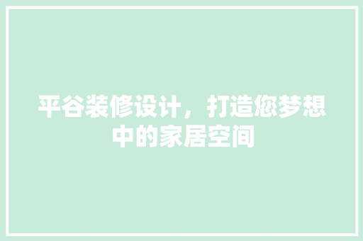 平谷装修设计，打造您梦想中的家居空间