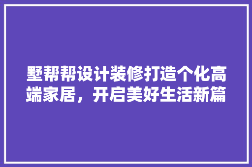 墅帮帮设计装修打造个化高端家居，开启美好生活新篇章