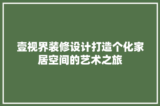壹视界装修设计打造个化家居空间的艺术之旅