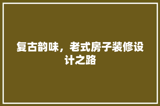 复古韵味，老式房子装修设计之路