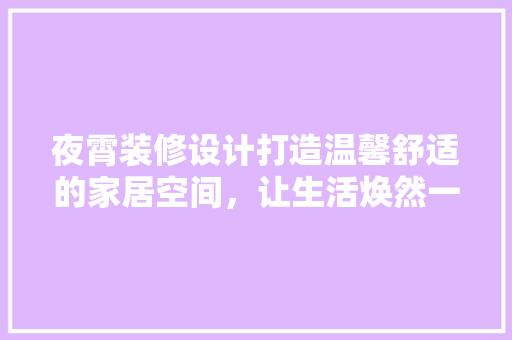 夜霄装修设计打造温馨舒适的家居空间，让生活焕然一新