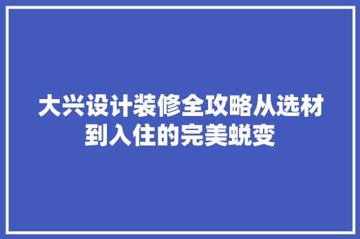 大兴设计装修全攻略从选材到入住的完美蜕变