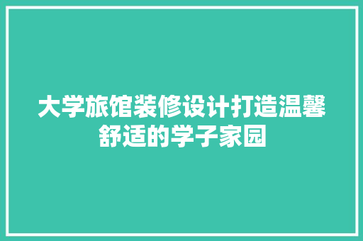 大学旅馆装修设计打造温馨舒适的学子家园