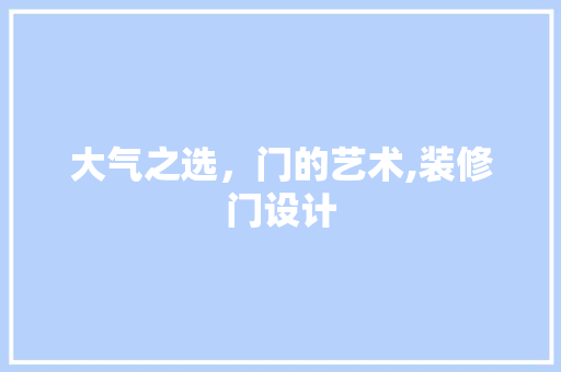 大气之选，门的艺术,装修门设计