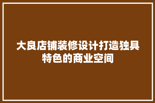 大良店铺装修设计打造独具特色的商业空间
