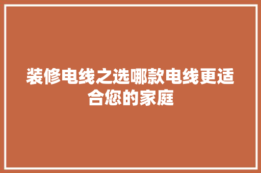 装修电线之选哪款电线更适合您的家庭