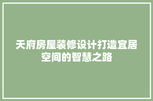 天府房屋装修设计打造宜居空间的智慧之路