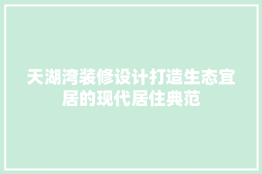天湖湾装修设计打造生态宜居的现代居住典范