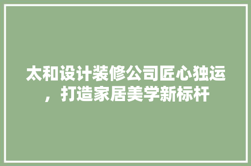 太和设计装修公司匠心独运，打造家居美学新标杆