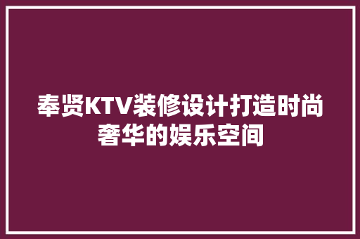 奉贤KTV装修设计打造时尚奢华的娱乐空间