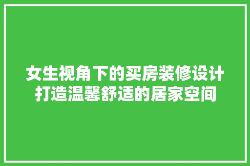 女生视角下的买房装修设计打造温馨舒适的居家空间
