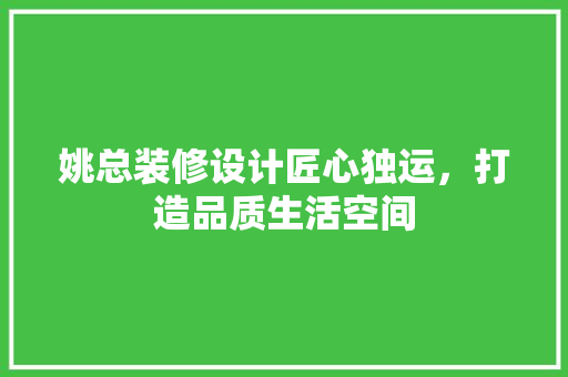 姚总装修设计匠心独运，打造品质生活空间
