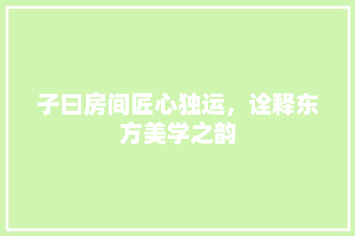 子曰房间匠心独运，诠释东方美学之韵
