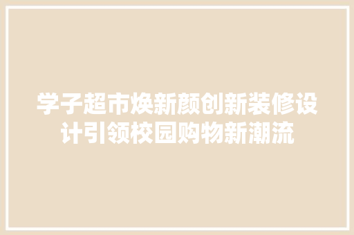 学子超市焕新颜创新装修设计引领校园购物新潮流