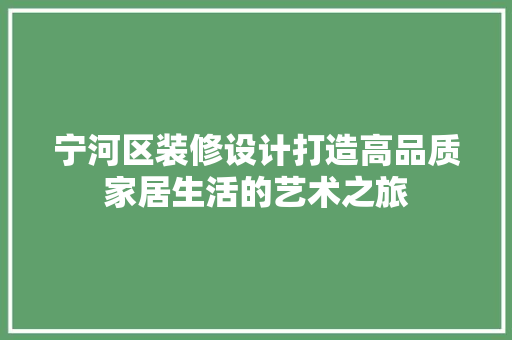 宁河区装修设计打造高品质家居生活的艺术之旅