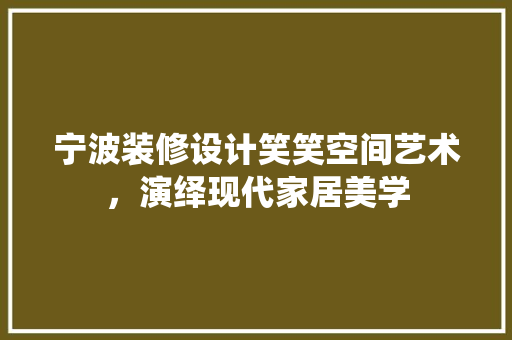 宁波装修设计笑笑空间艺术，演绎现代家居美学