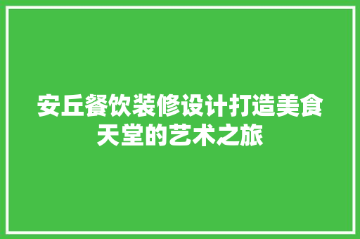 安丘餐饮装修设计打造美食天堂的艺术之旅