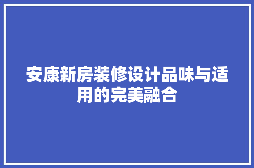 安康新房装修设计品味与适用的完美融合