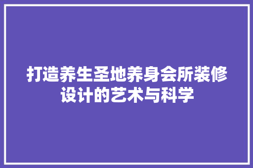 打造养生圣地养身会所装修设计的艺术与科学