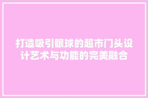 打造吸引眼球的超市门头设计艺术与功能的完美融合
