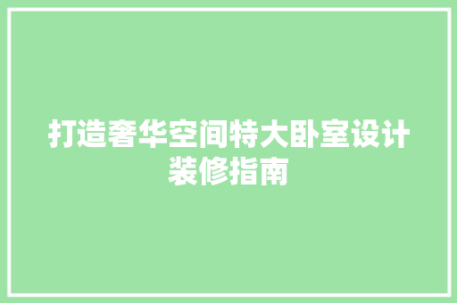 打造奢华空间特大卧室设计装修指南