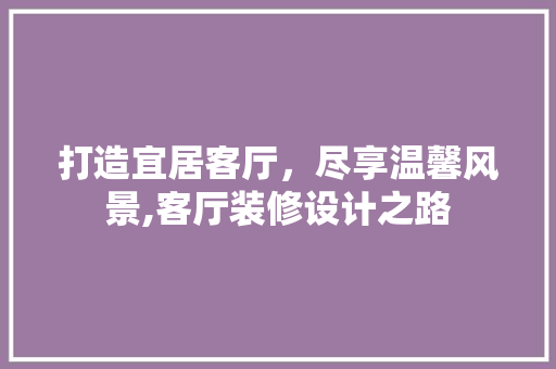 打造宜居客厅，尽享温馨风景,客厅装修设计之路