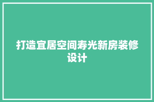 打造宜居空间寿光新房装修设计