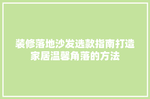装修落地沙发选款指南打造家居温馨角落的方法