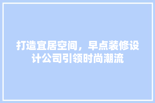 打造宜居空间，早点装修设计公司引领时尚潮流