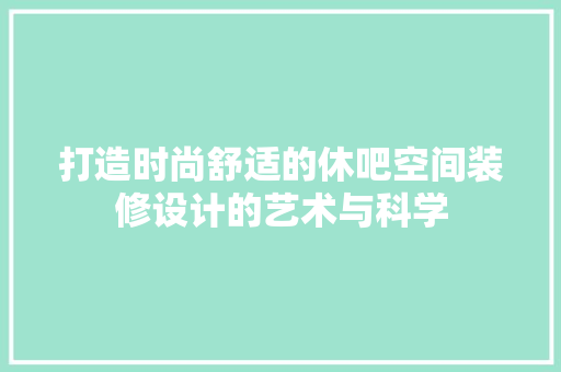 打造时尚舒适的休吧空间装修设计的艺术与科学