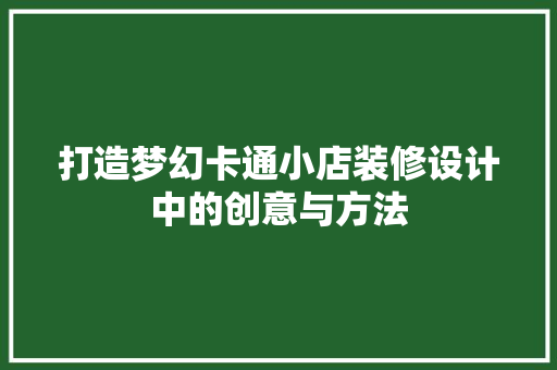 打造梦幻卡通小店装修设计中的创意与方法