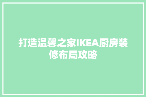 打造温馨之家IKEA厨房装修布局攻略