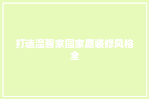 打造温馨家园家庭装修风格全
