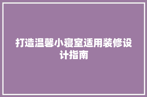 打造温馨小寝室适用装修设计指南