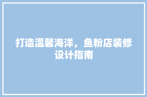 打造温馨海洋，鱼粉店装修设计指南