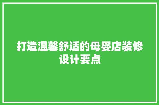打造温馨舒适的母婴店装修设计要点