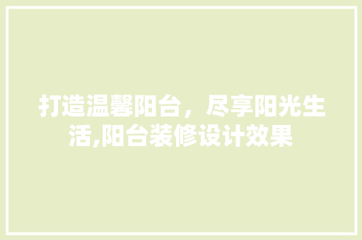 打造温馨阳台，尽享阳光生活,阳台装修设计效果