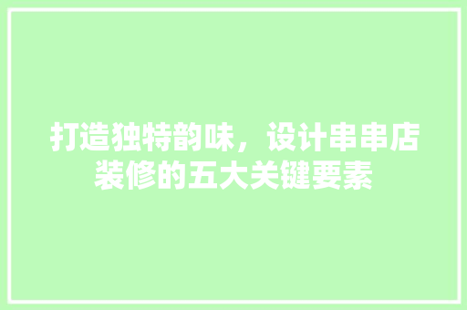 打造独特韵味，设计串串店装修的五大关键要素