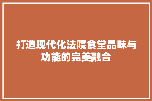 打造现代化法院食堂品味与功能的完美融合