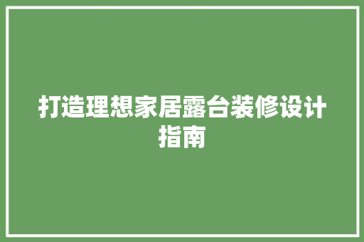 打造理想家居露台装修设计指南