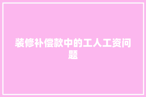 装修补偿款中的工人工资问题