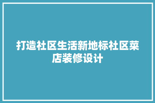 打造社区生活新地标社区菜店装修设计
