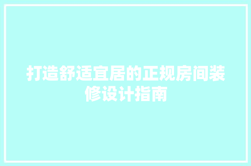 打造舒适宜居的正规房间装修设计指南