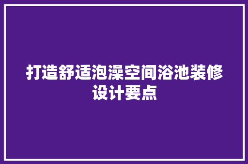 打造舒适泡澡空间浴池装修设计要点