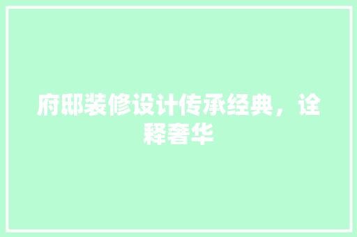 府邸装修设计传承经典，诠释奢华